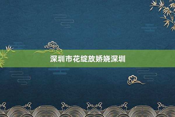 深圳市花绽放娇娆深圳