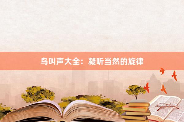 鸟叫声大全:凝听当然的旋律