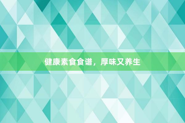 健康素食食谱,厚味又养生