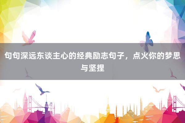 句句深远东谈主心的经典励志句子,点火你的梦思与坚捏